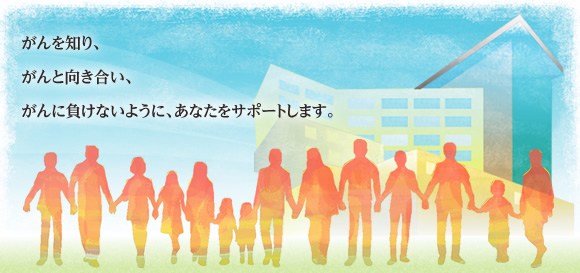 がんを知り、がんと向き合い、がんに負けないように、あなたをサポートします。