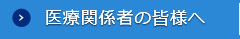 医療関係者の皆様へ