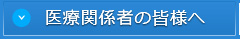 医療関係者の皆様へ