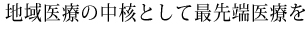 地域医療の中核として最先端医療を